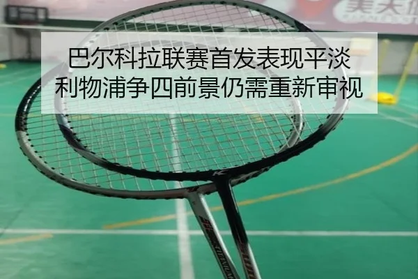 巴尔科拉联赛首发表现平淡 利物浦争四前景仍需重新审视 - ANBOSPORT