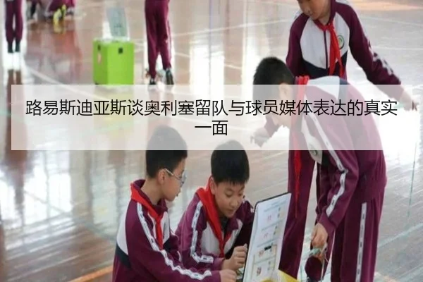 路易斯迪亚斯谈奥利塞留队与球员媒体表达的真实一面 | ANBOSPORT