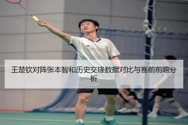 王楚钦对阵张本智和历史交锋数据对比与赛前前瞻分析 | ANBOSPORT
